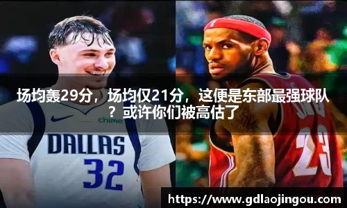场均轰29分，场均仅21分，这便是东部最强球队？或许你们被高估了