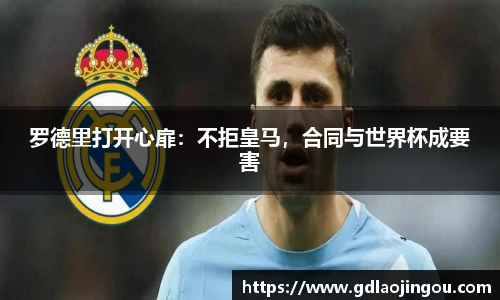 罗德里打开心扉：不拒皇马，合同与世界杯成要害