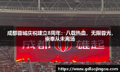 成都蓉城庆祝建立8周年：八载热血，无限蓉光，崇奉从未离场
